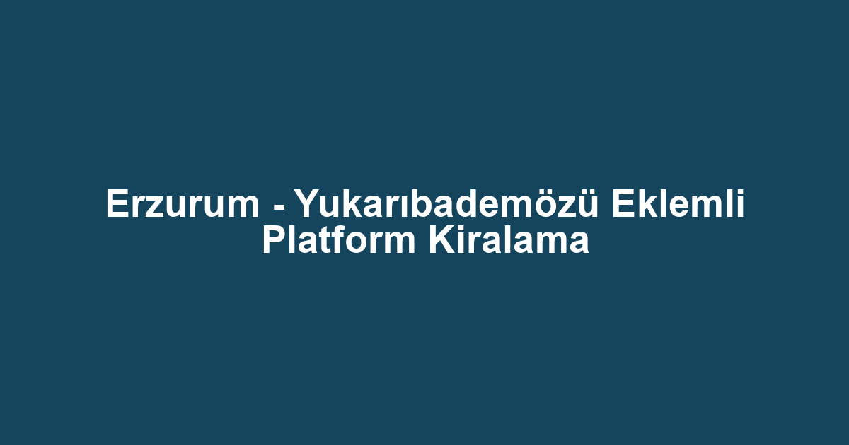 Erzurum - Yukarıbademözü Eklemli Platform Kiralama
