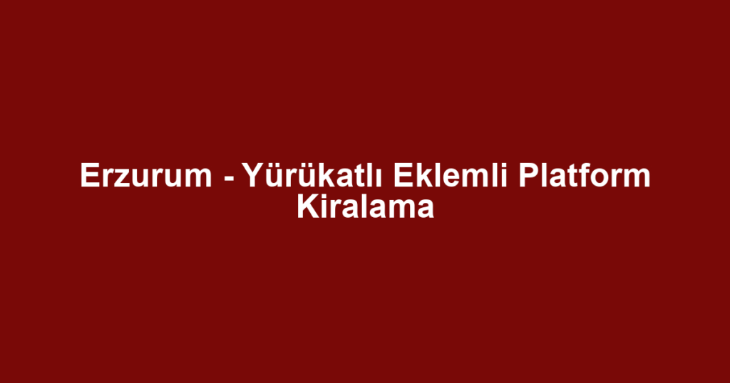Erzurum - Yürükatlı Eklemli Platform Kiralama