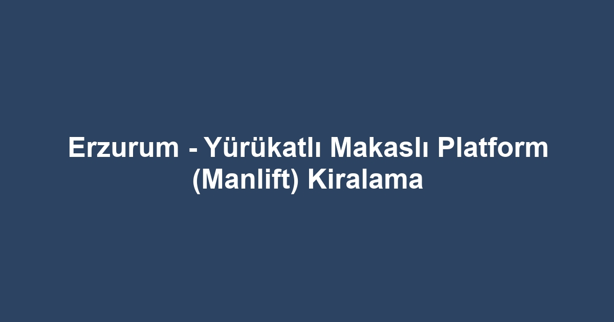 Erzurum - Yürükatlı Makaslı Platform (Manlift) Kiralama