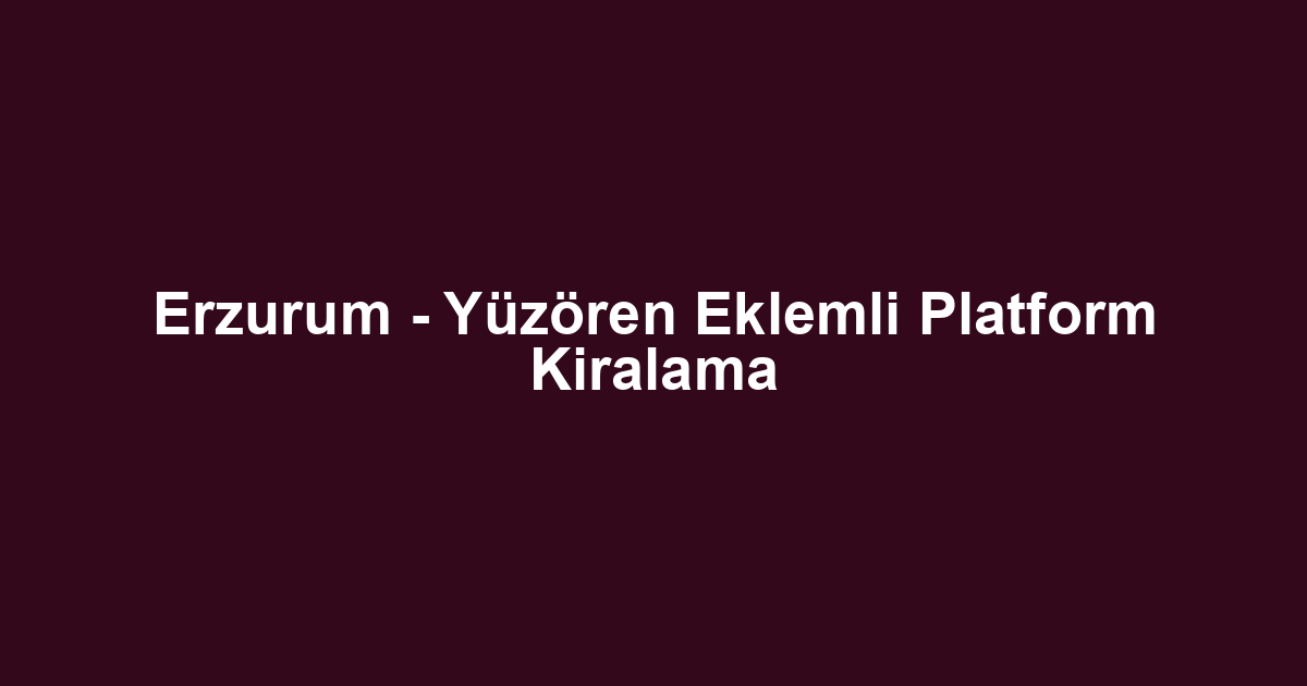 Erzurum - Yüzören Eklemli Platform Kiralama