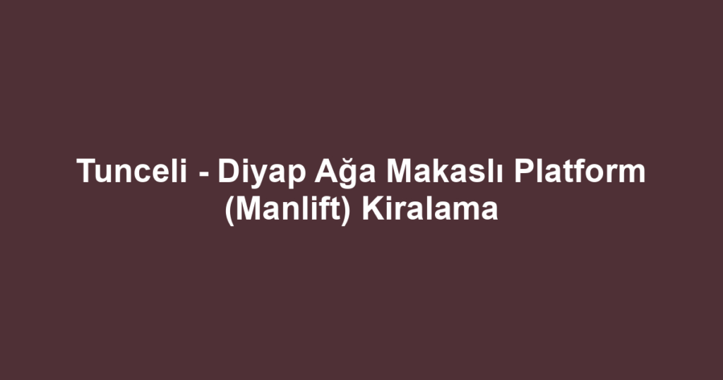 Tunceli - Diyap Ağa Makaslı Platform (Manlift) Kiralama