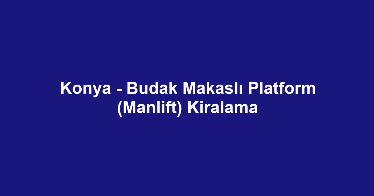 Konya - Budak Makaslı Platform (Manlift) Kiralama