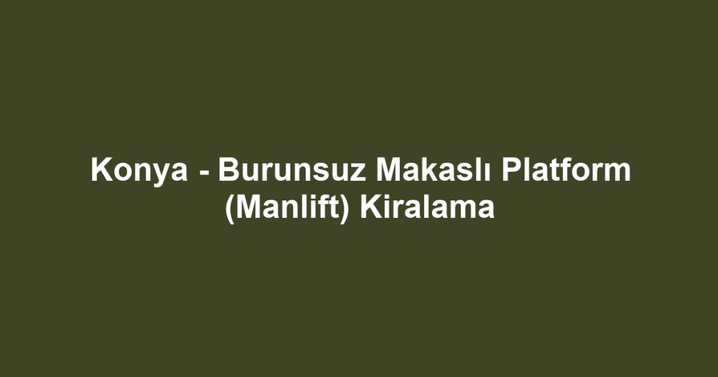 Konya - Burunsuz Makaslı Platform (Manlift) Kiralama