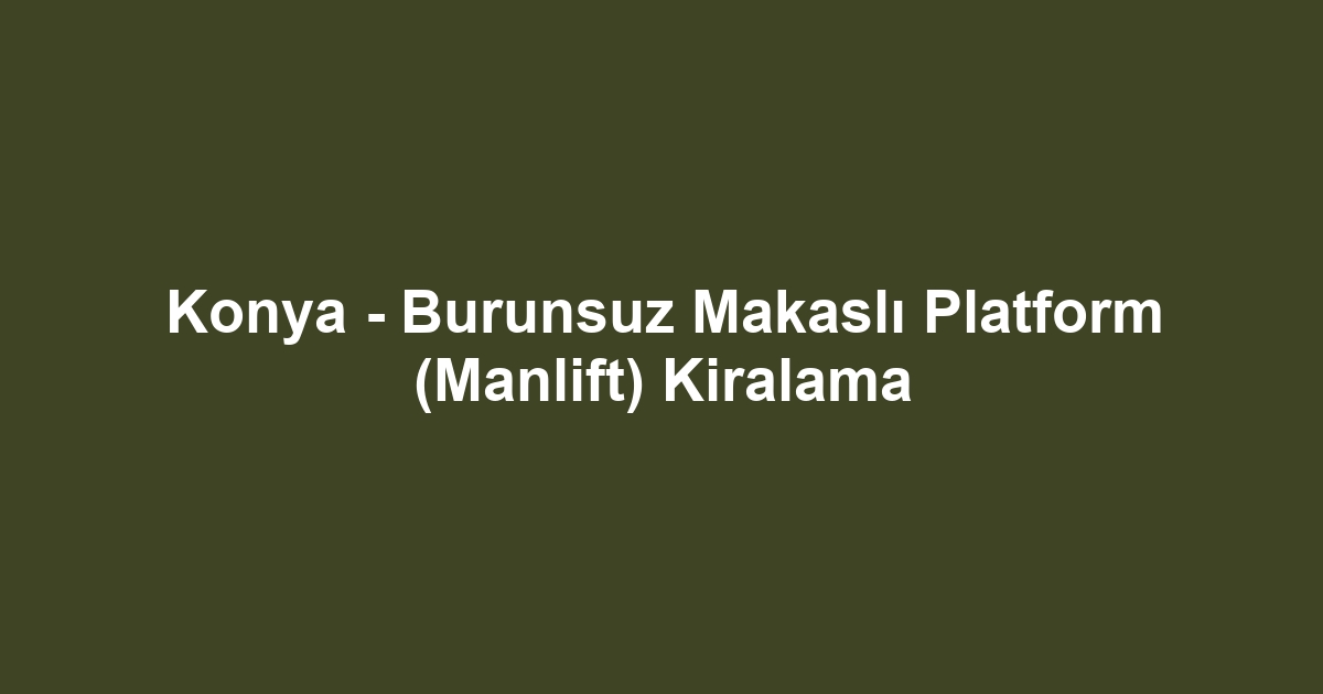 Konya - Burunsuz Makaslı Platform (Manlift) Kiralama