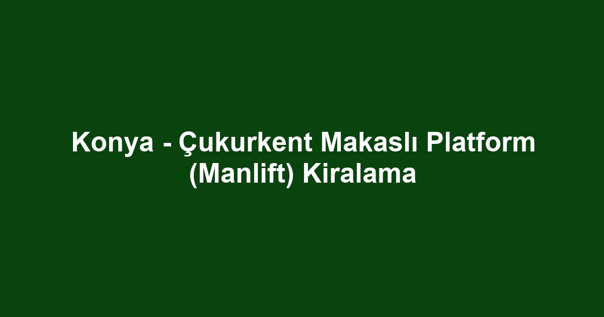Konya - Çukurkent Makaslı Platform (Manlift) Kiralama