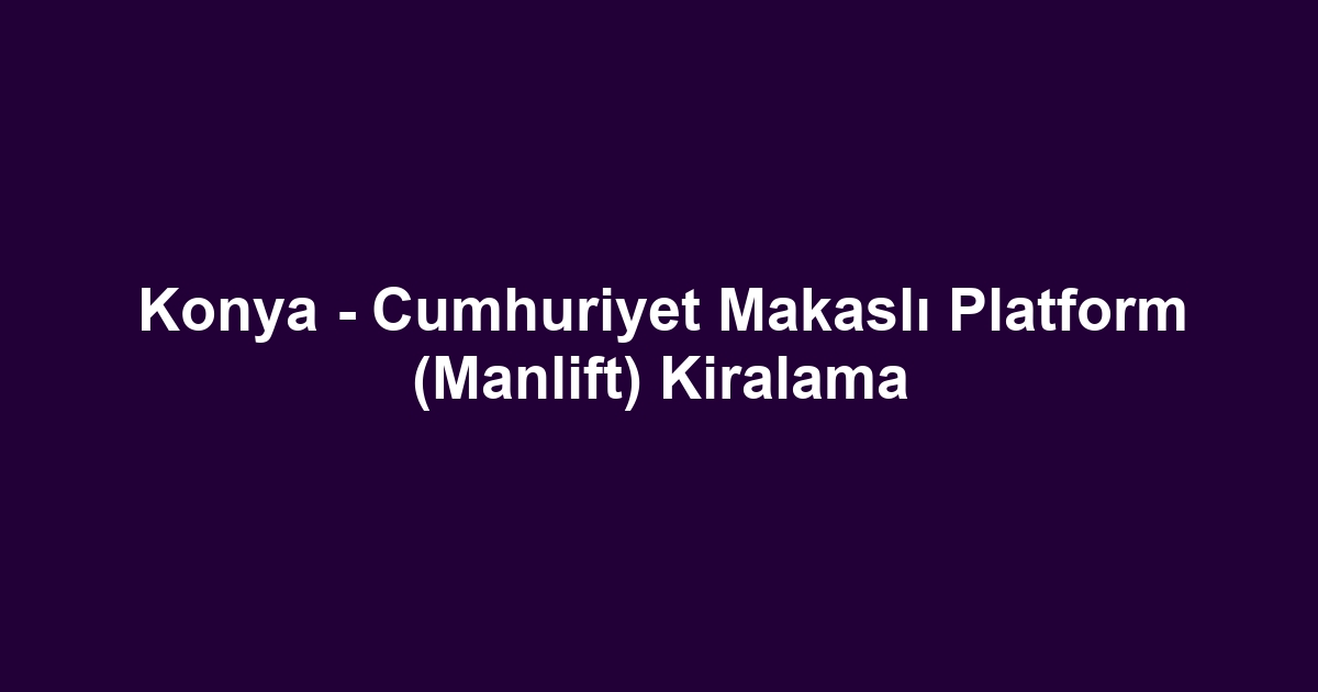 Konya - Cumhuriyet Makaslı Platform (Manlift) Kiralama