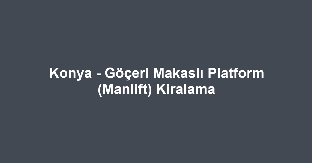 Konya - Göçeri Makaslı Platform (Manlift) Kiralama