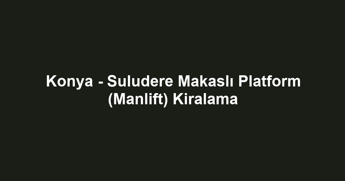 Konya - Suludere Makaslı Platform (Manlift) Kiralama