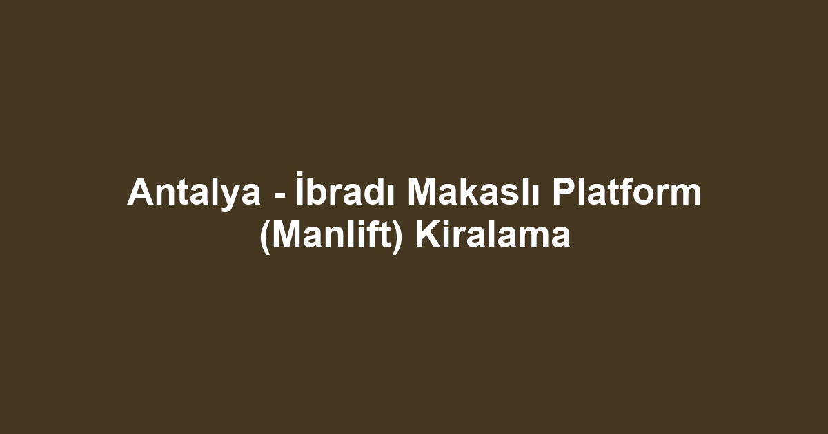 Antalya - İbradı Makaslı Platform (Manlift) Kiralama