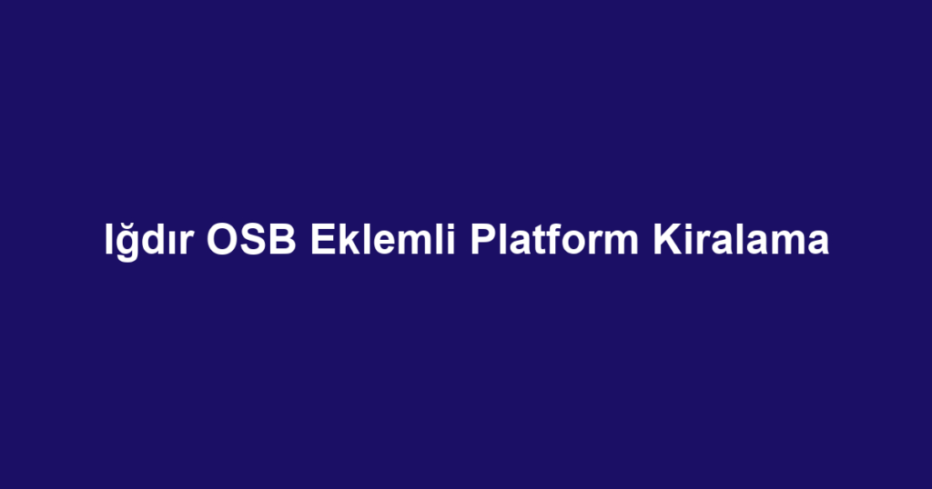 Iğdır OSB Eklemli Platform Kiralama