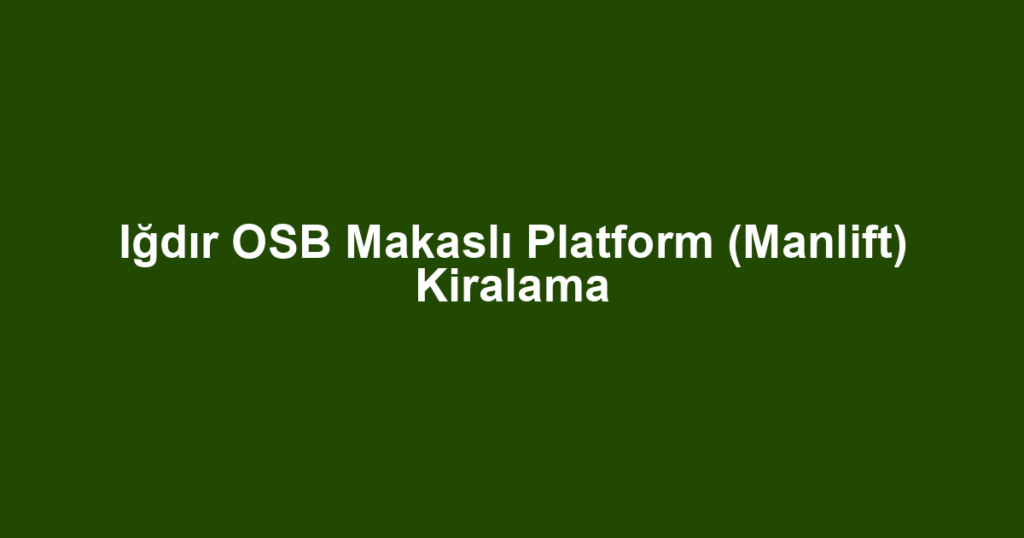 Iğdır OSB Makaslı Platform (Manlift) Kiralama