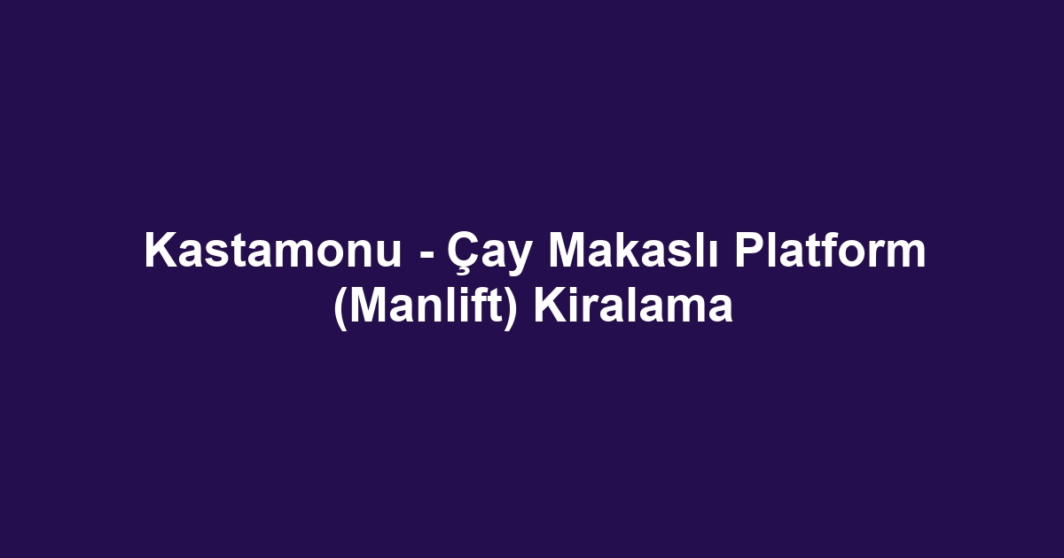 Kastamonu - Çay Makaslı Platform (Manlift) Kiralama