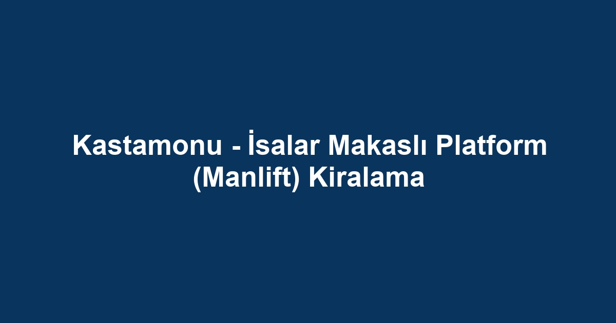 Kastamonu - İsalar Makaslı Platform (Manlift) Kiralama