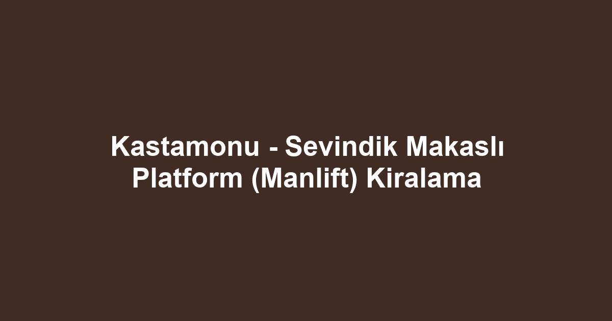 Kastamonu - Sevindik Makaslı Platform (Manlift) Kiralama