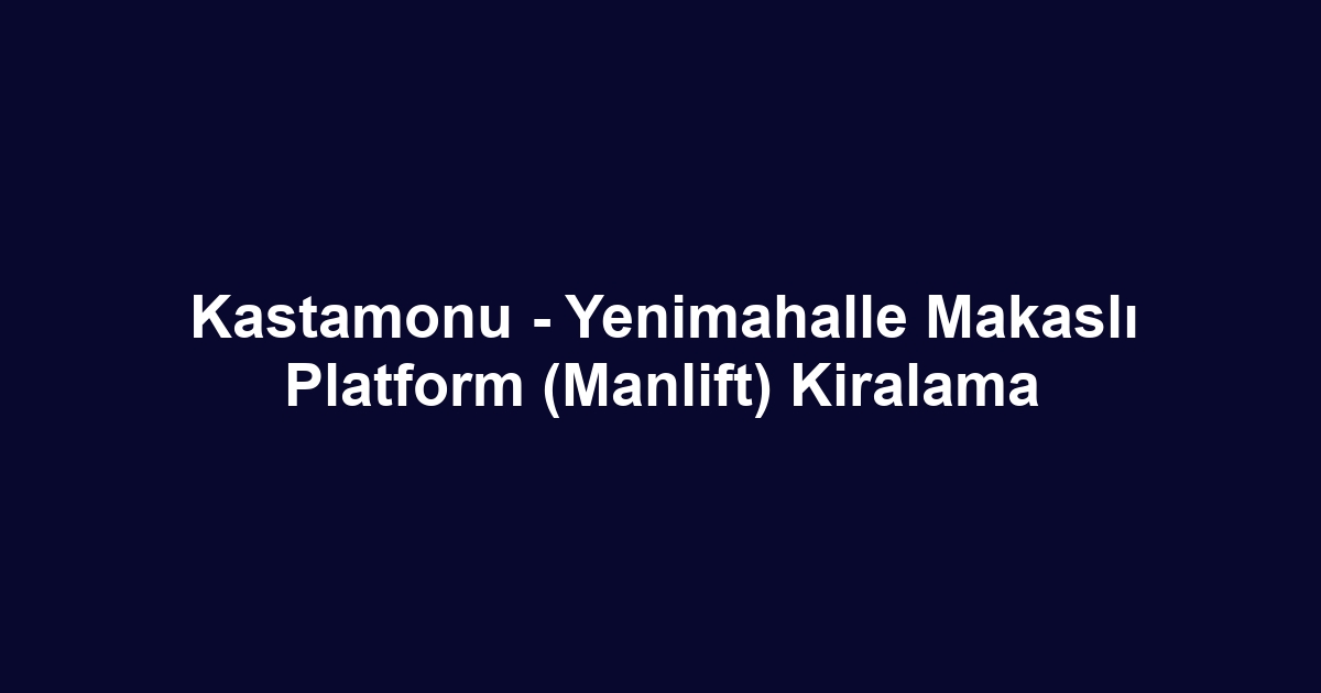Kastamonu - Yenimahalle Makaslı Platform (Manlift) Kiralama