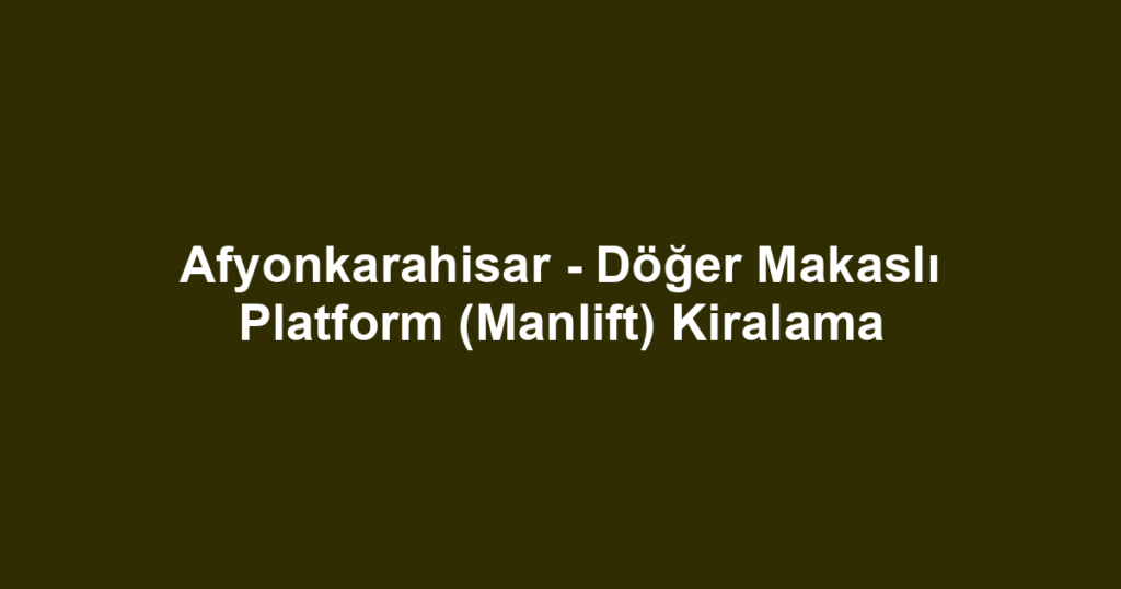 Afyonkarahisar - Döğer Makaslı Platform (Manlift) Kiralama