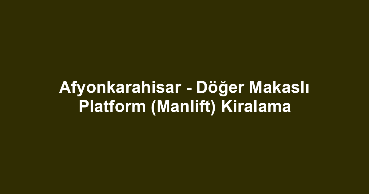 Afyonkarahisar - Döğer Makaslı Platform (Manlift) Kiralama