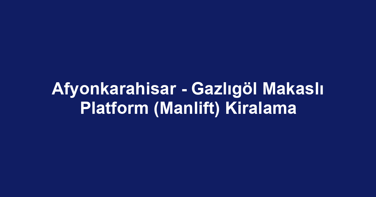 Afyonkarahisar - Gazlıgöl Makaslı Platform (Manlift) Kiralama