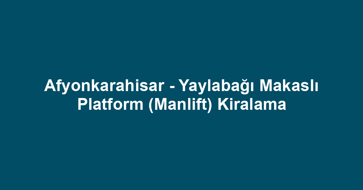 Afyonkarahisar - Yaylabağı Makaslı Platform (Manlift) Kiralama