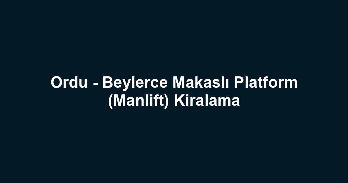 Ordu - Beylerce Makaslı Platform (Manlift) Kiralama