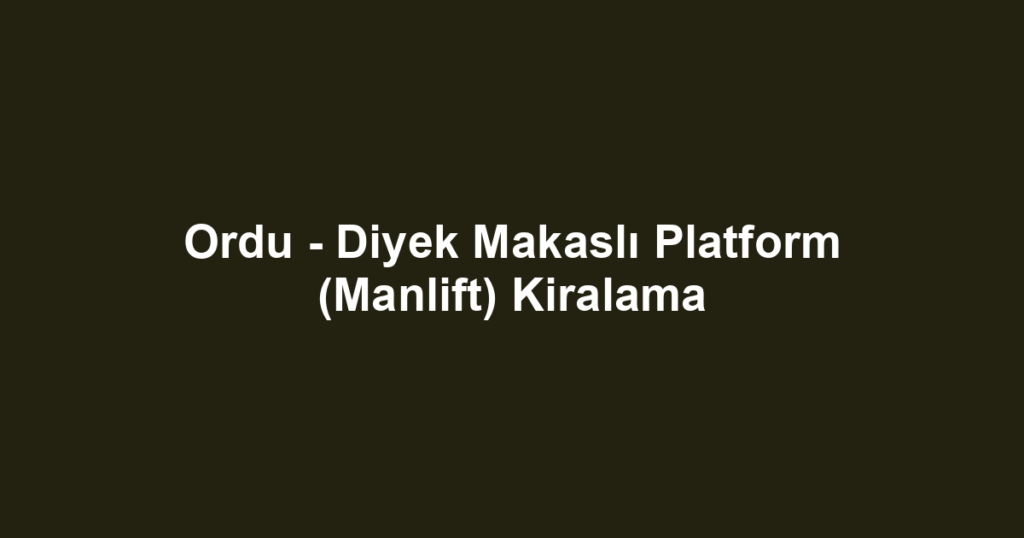 Ordu - Diyek Makaslı Platform (Manlift) Kiralama