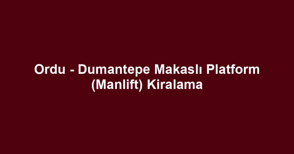 Ordu - Dumantepe Makaslı Platform (Manlift) Kiralama