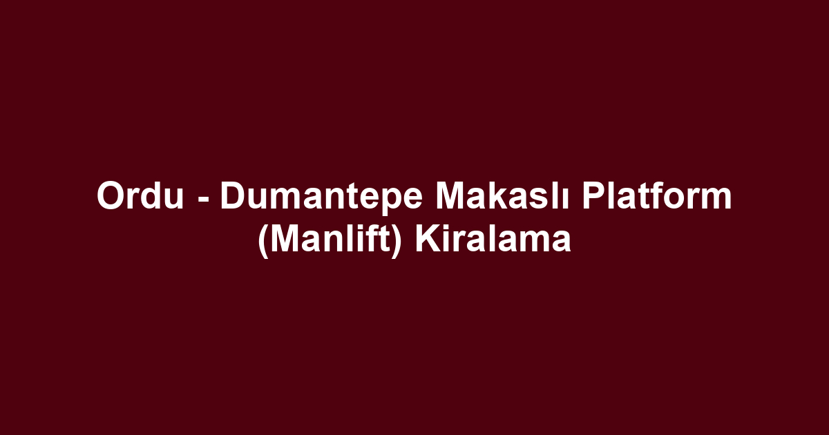 Ordu - Dumantepe Makaslı Platform (Manlift) Kiralama
