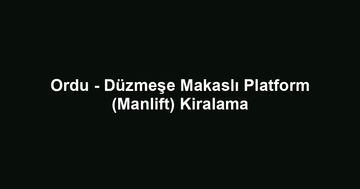 Ordu - Düzmeşe Makaslı Platform (Manlift) Kiralama