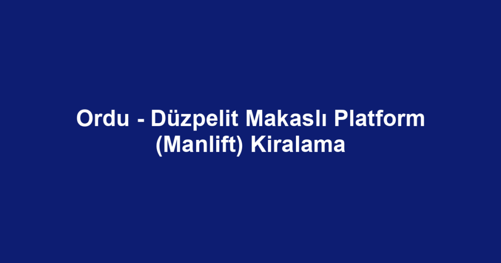 Ordu - Düzpelit Makaslı Platform (Manlift) Kiralama