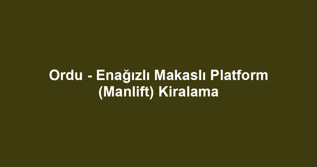 Ordu - Enağızlı Makaslı Platform (Manlift) Kiralama