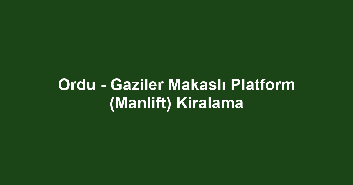 Ordu - Gaziler Makaslı Platform (Manlift) Kiralama