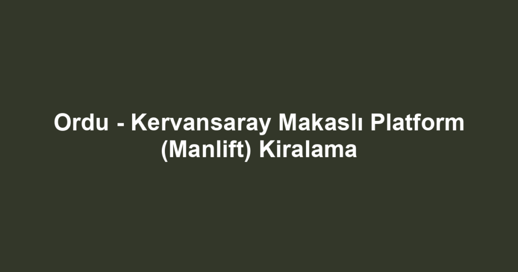 Ordu - Kervansaray Makaslı Platform (Manlift) Kiralama