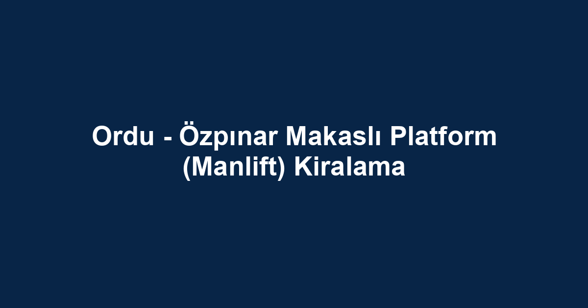 Ordu - Özpınar Makaslı Platform (Manlift) Kiralama