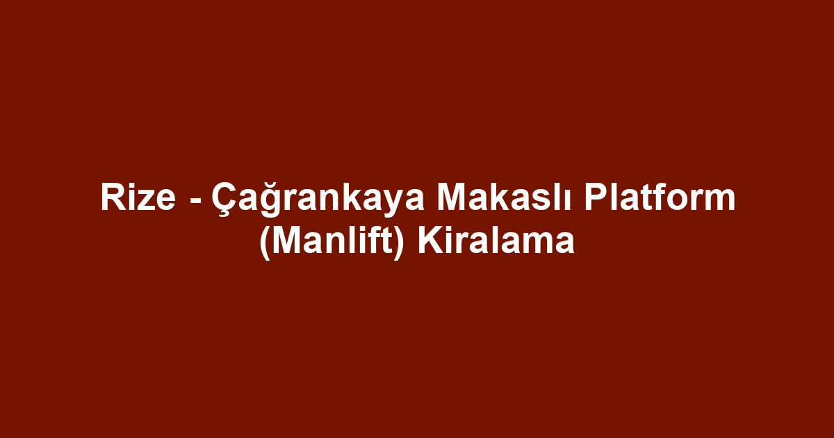 Rize - Çağrankaya Makaslı Platform (Manlift) Kiralama