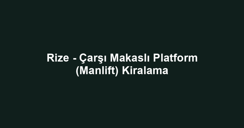 Rize - Çarşı Makaslı Platform (Manlift) Kiralama