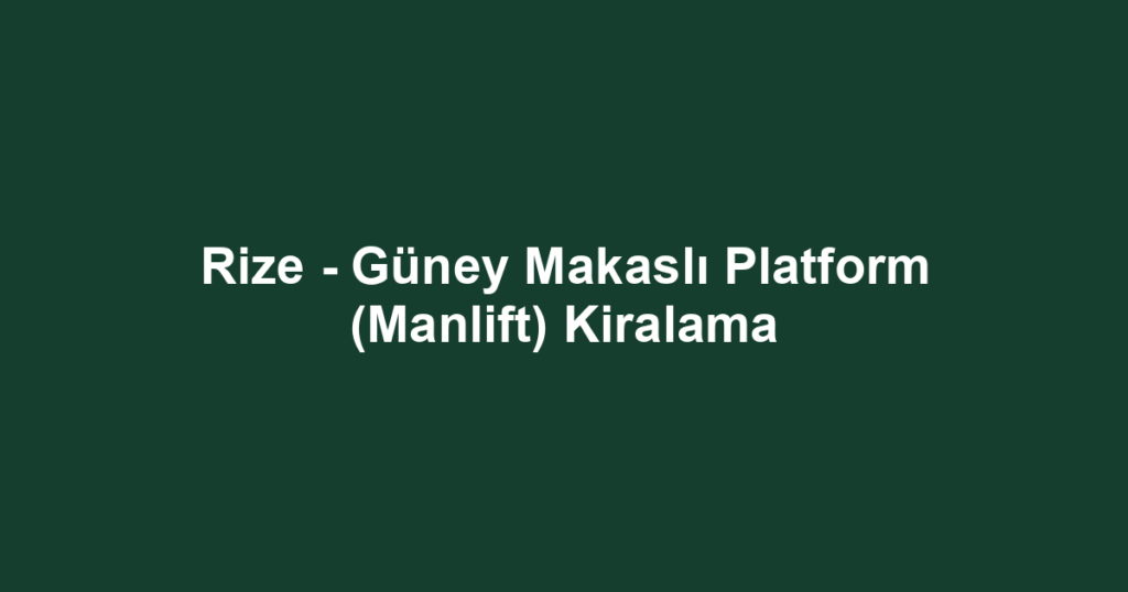 Rize - Güney Makaslı Platform (Manlift) Kiralama