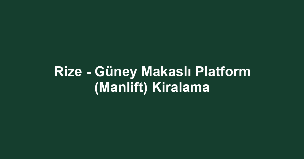 Rize - Güney Makaslı Platform (Manlift) Kiralama