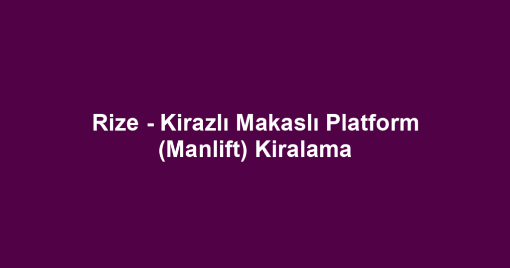 Rize - Kirazlı Makaslı Platform (Manlift) Kiralama