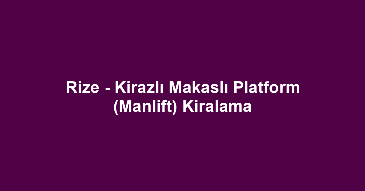 Rize - Kirazlı Makaslı Platform (Manlift) Kiralama