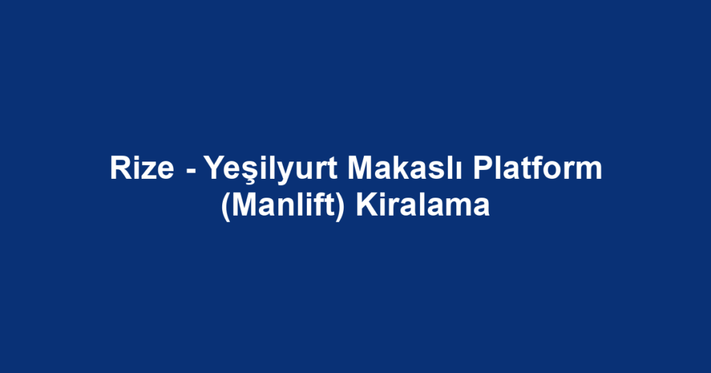 Rize - Yeşilyurt Makaslı Platform (Manlift) Kiralama