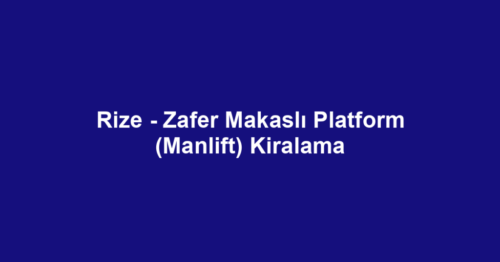 Rize - Zafer Makaslı Platform (Manlift) Kiralama