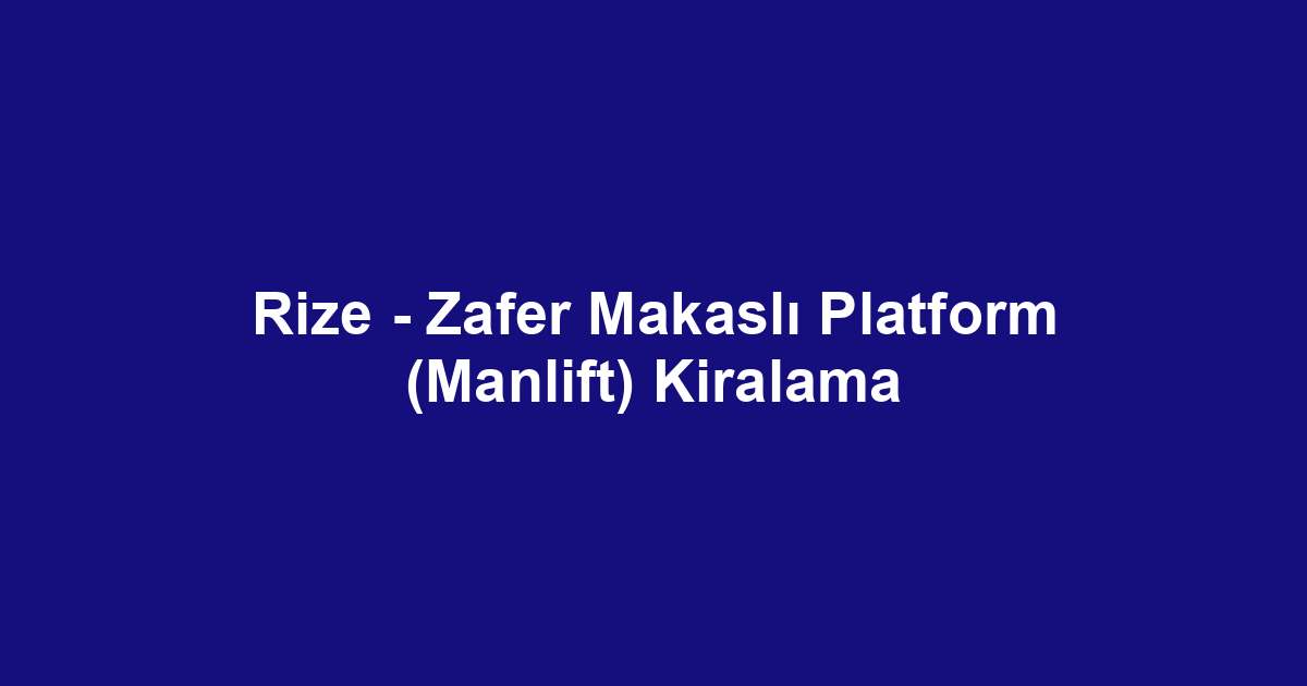 Rize - Zafer Makaslı Platform (Manlift) Kiralama