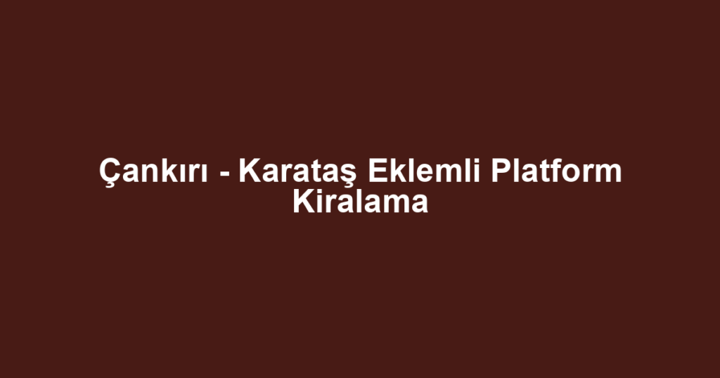 Çankırı - Karataş Eklemli Platform Kiralama