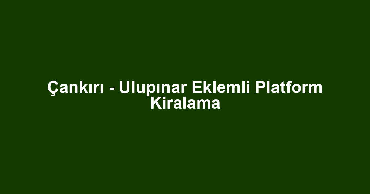 Çankırı - Ulupınar Eklemli Platform Kiralama