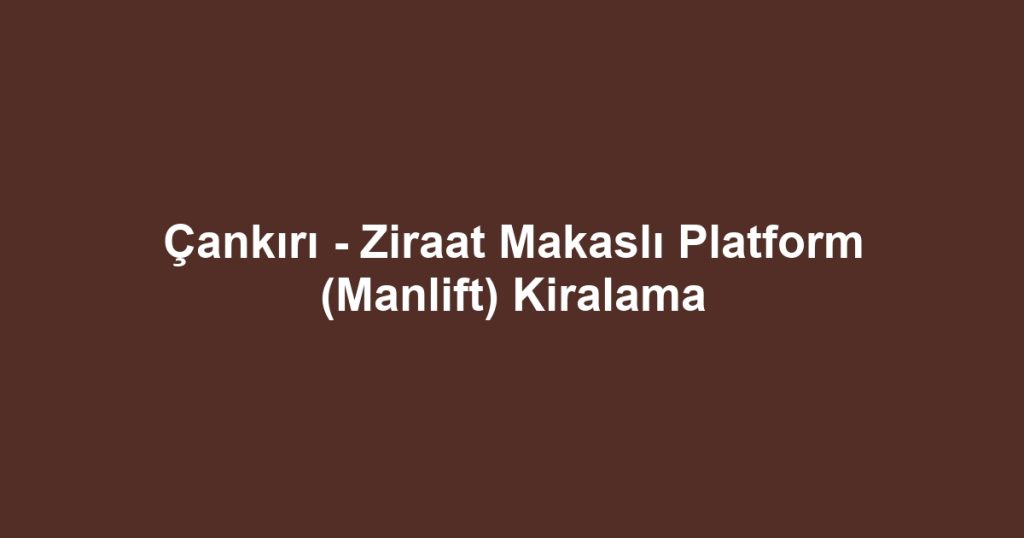 Çankırı - Ziraat Makaslı Platform (Manlift) Kiralama