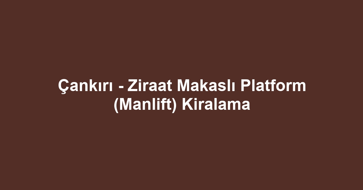 Çankırı - Ziraat Makaslı Platform (Manlift) Kiralama