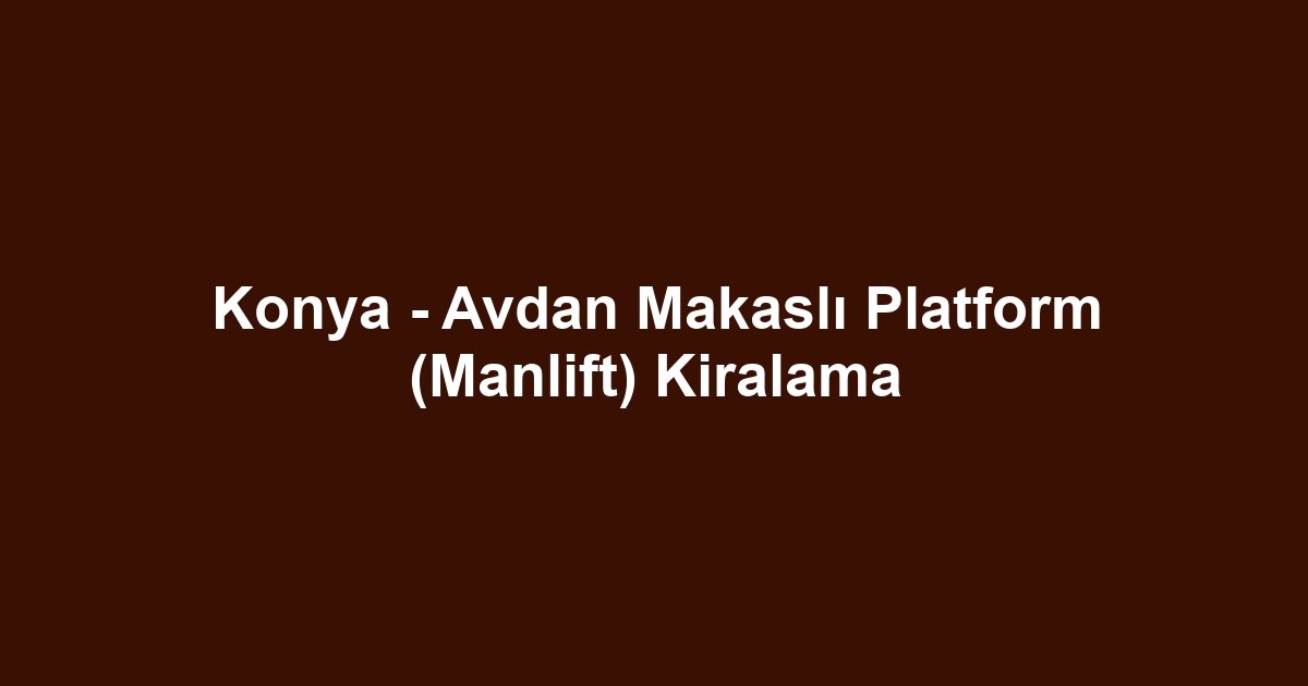 Konya - Avdan Makaslı Platform (Manlift) Kiralama