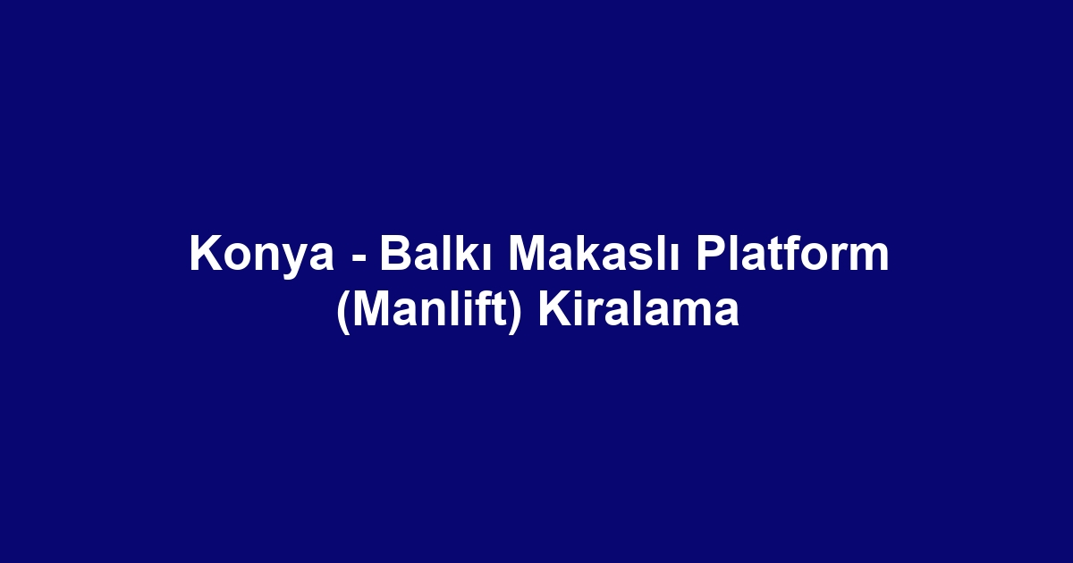 Konya - Balkı Makaslı Platform (Manlift) Kiralama