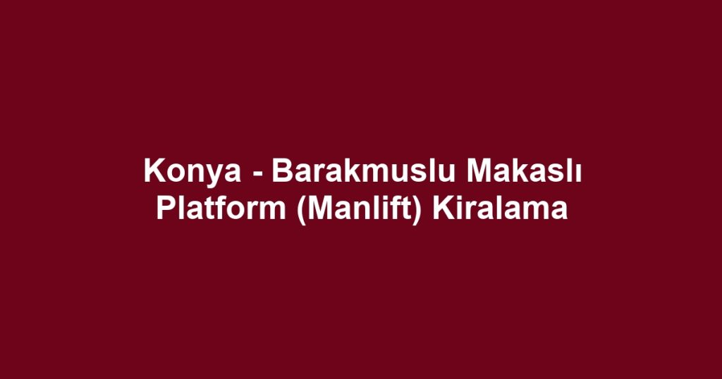 Konya - Barakmuslu Makaslı Platform (Manlift) Kiralama