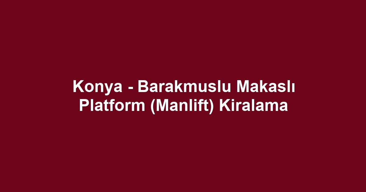 Konya - Barakmuslu Makaslı Platform (Manlift) Kiralama